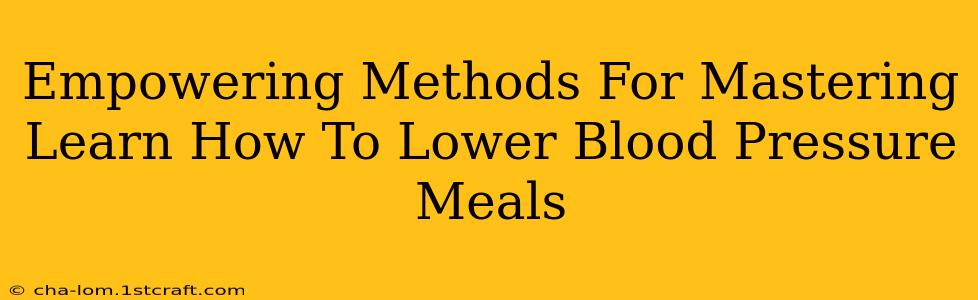 Empowering Methods For Mastering Learn How To Lower Blood Pressure Meals