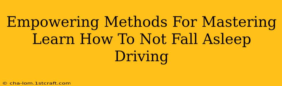 Empowering Methods For Mastering Learn How To Not Fall Asleep Driving