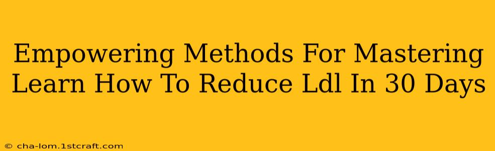 Empowering Methods For Mastering Learn How To Reduce Ldl In 30 Days