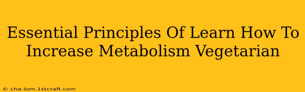 Essential Principles Of Learn How To Increase Metabolism Vegetarian