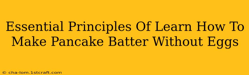 Essential Principles Of Learn How To Make Pancake Batter Without Eggs