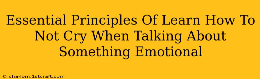 Essential Principles Of Learn How To Not Cry When Talking About Something Emotional