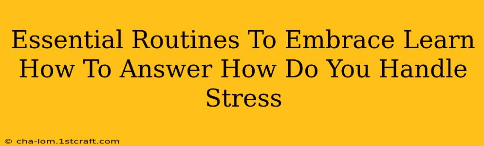 Essential Routines To Embrace Learn How To Answer How Do You Handle Stress