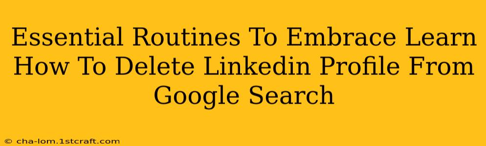 Essential Routines To Embrace Learn How To Delete Linkedin Profile From Google Search