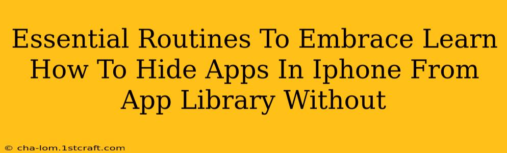 Essential Routines To Embrace Learn How To Hide Apps In Iphone From App Library Without