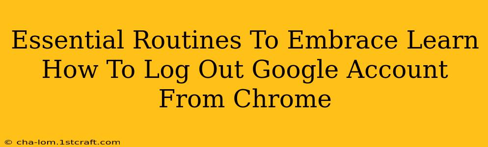 Essential Routines To Embrace Learn How To Log Out Google Account From Chrome