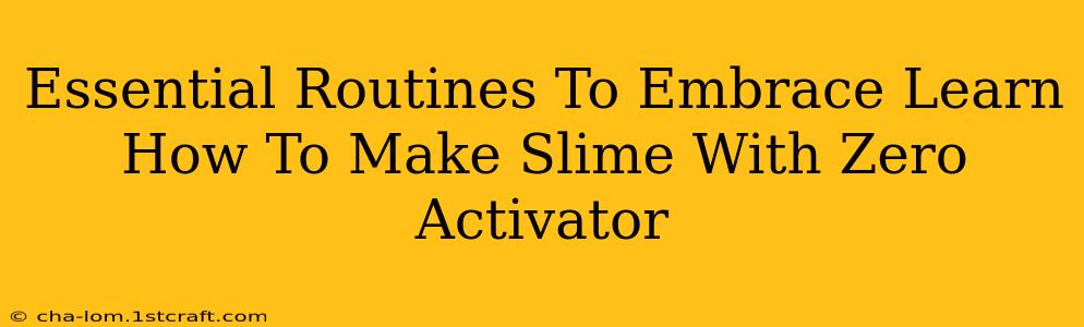 Essential Routines To Embrace Learn How To Make Slime With Zero Activator