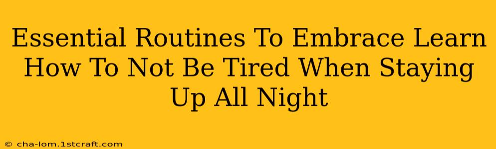 Essential Routines To Embrace Learn How To Not Be Tired When Staying Up All Night