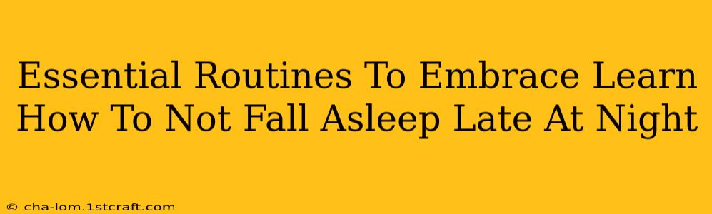 Essential Routines To Embrace Learn How To Not Fall Asleep Late At Night