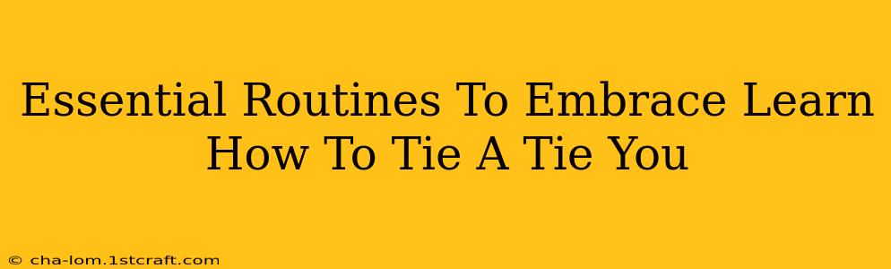 Essential Routines To Embrace Learn How To Tie A Tie You