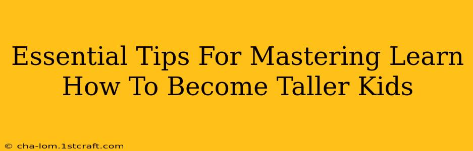 Essential Tips For Mastering Learn How To Become Taller Kids