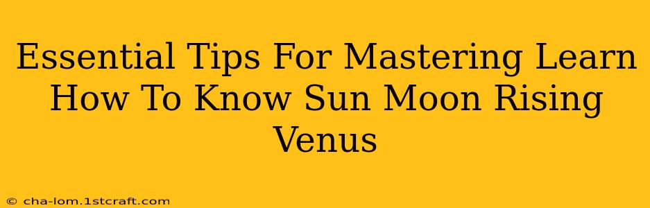 Essential Tips For Mastering Learn How To Know Sun Moon Rising Venus