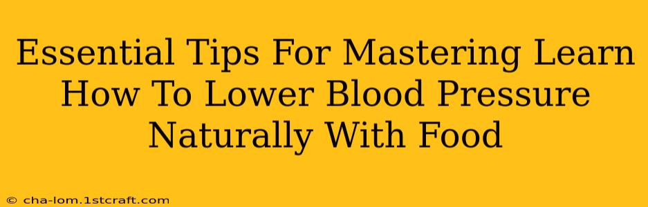 Essential Tips For Mastering Learn How To Lower Blood Pressure Naturally With Food