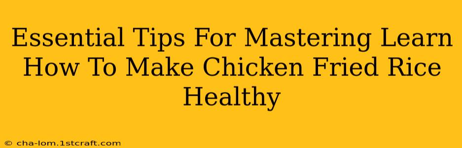 Essential Tips For Mastering Learn How To Make Chicken Fried Rice Healthy