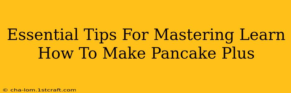 Essential Tips For Mastering Learn How To Make Pancake Plus