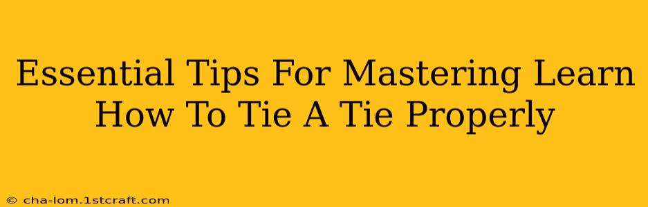 Essential Tips For Mastering Learn How To Tie A Tie Properly