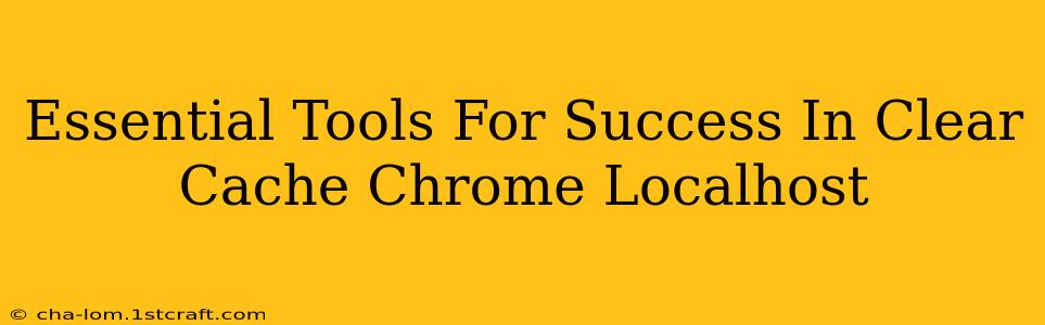 Essential Tools For Success In Clear Cache Chrome Localhost