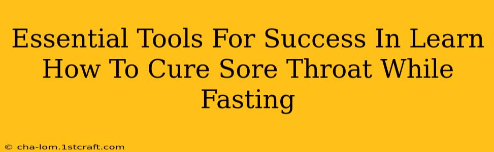 Essential Tools For Success In Learn How To Cure Sore Throat While Fasting