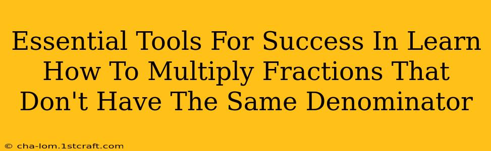 Essential Tools For Success In Learn How To Multiply Fractions That Don't Have The Same Denominator