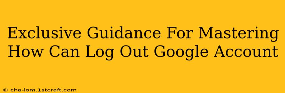 Exclusive Guidance For Mastering How Can Log Out Google Account