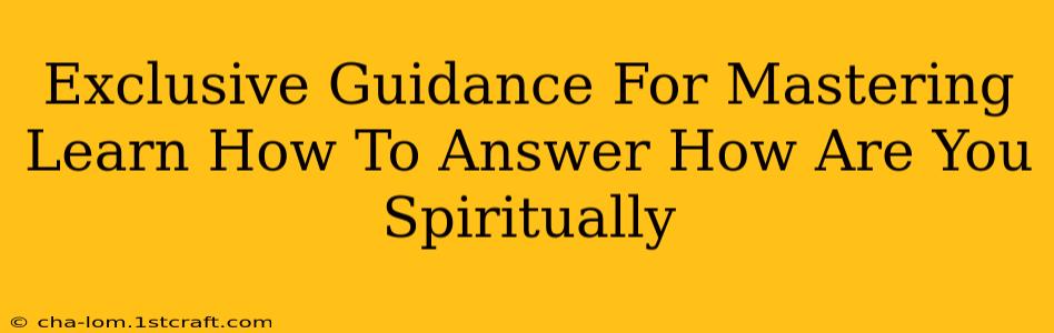 Exclusive Guidance For Mastering Learn How To Answer How Are You Spiritually