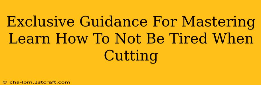 Exclusive Guidance For Mastering Learn How To Not Be Tired When Cutting