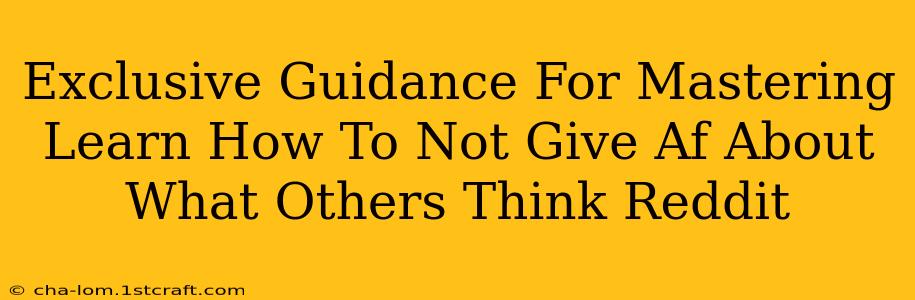 Exclusive Guidance For Mastering Learn How To Not Give Af About What Others Think Reddit