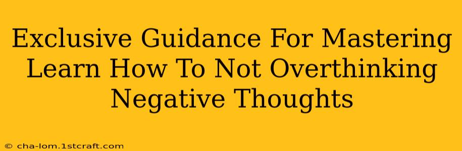 Exclusive Guidance For Mastering Learn How To Not Overthinking Negative Thoughts