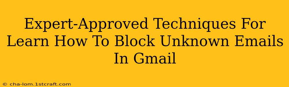 Expert-Approved Techniques For Learn How To Block Unknown Emails In Gmail