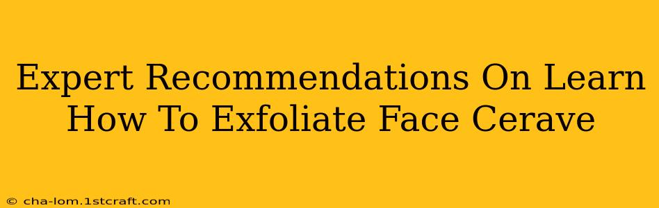 Expert Recommendations On Learn How To Exfoliate Face Cerave