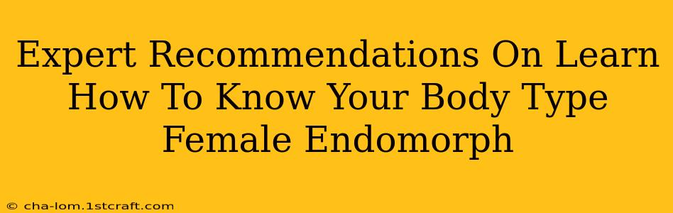 Expert Recommendations On Learn How To Know Your Body Type Female Endomorph