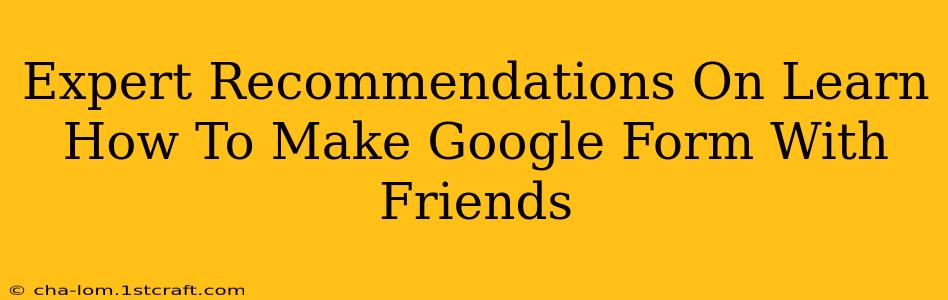 Expert Recommendations On Learn How To Make Google Form With Friends