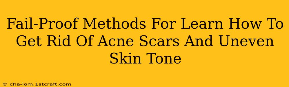 Fail-Proof Methods For Learn How To Get Rid Of Acne Scars And Uneven Skin Tone