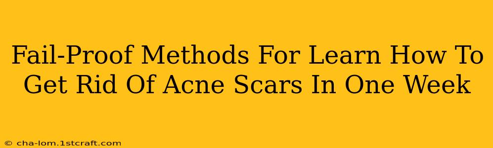 Fail-Proof Methods For Learn How To Get Rid Of Acne Scars In One Week