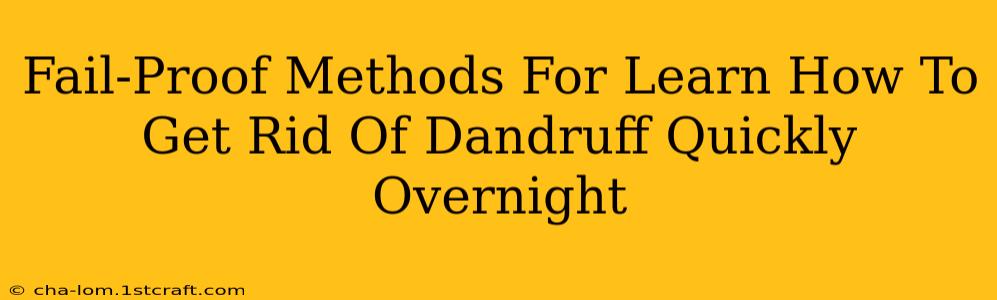 Fail-Proof Methods For Learn How To Get Rid Of Dandruff Quickly Overnight