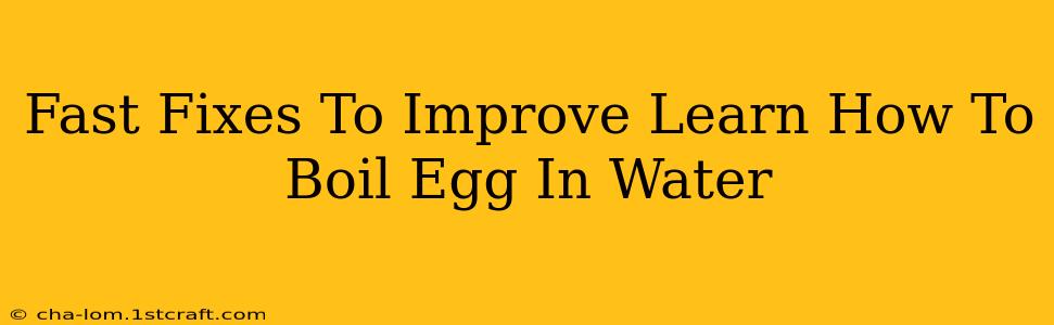 Fast Fixes To Improve Learn How To Boil Egg In Water