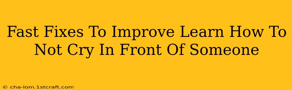 Fast Fixes To Improve Learn How To Not Cry In Front Of Someone