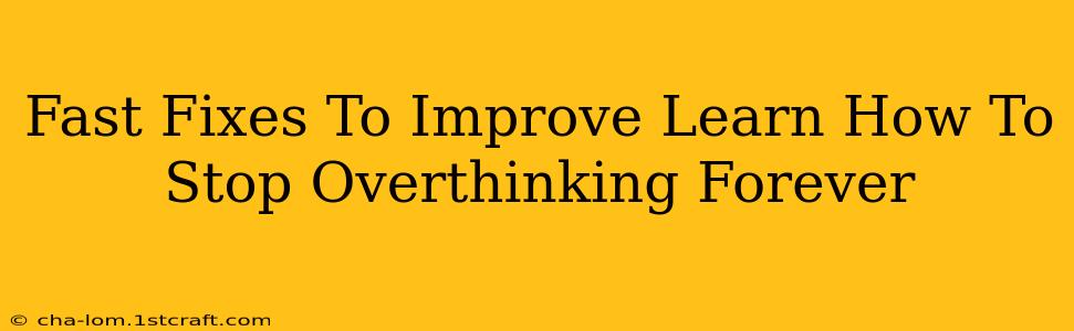 Fast Fixes To Improve Learn How To Stop Overthinking Forever