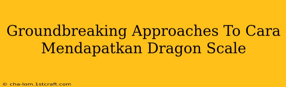 Groundbreaking Approaches To Cara Mendapatkan Dragon Scale