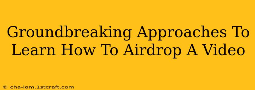 Groundbreaking Approaches To Learn How To Airdrop A Video