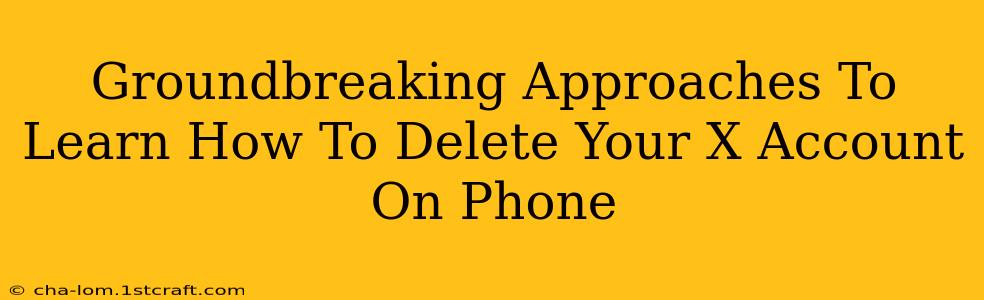 Groundbreaking Approaches To Learn How To Delete Your X Account On Phone