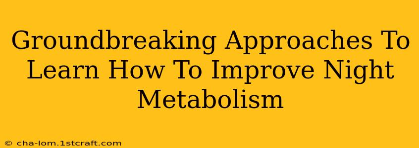 Groundbreaking Approaches To Learn How To Improve Night Metabolism