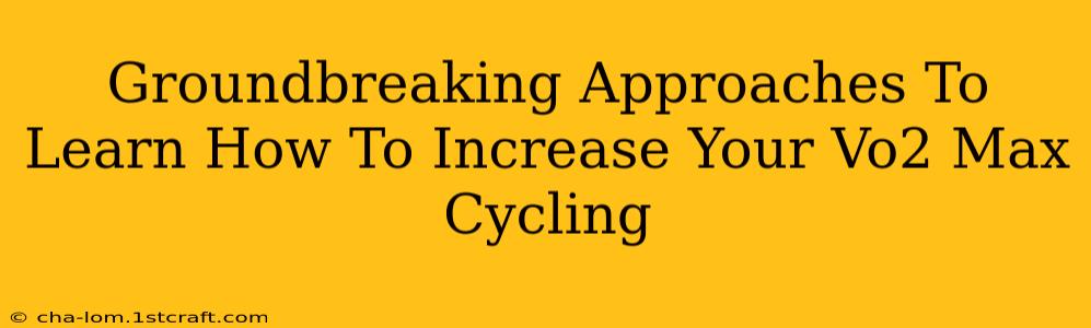 Groundbreaking Approaches To Learn How To Increase Your Vo2 Max Cycling