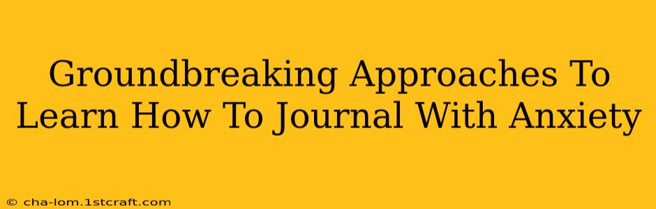 Groundbreaking Approaches To Learn How To Journal With Anxiety