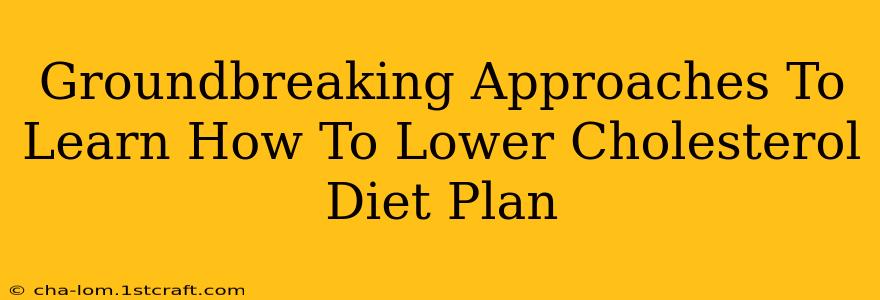 Groundbreaking Approaches To Learn How To Lower Cholesterol Diet Plan