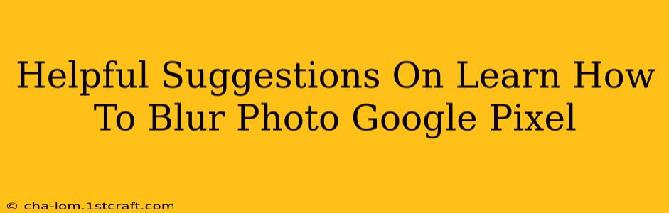 Helpful Suggestions On Learn How To Blur Photo Google Pixel