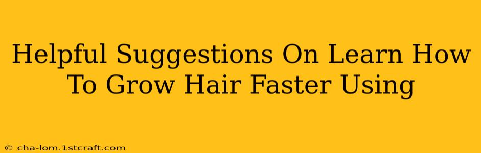 Helpful Suggestions On Learn How To Grow Hair Faster Using