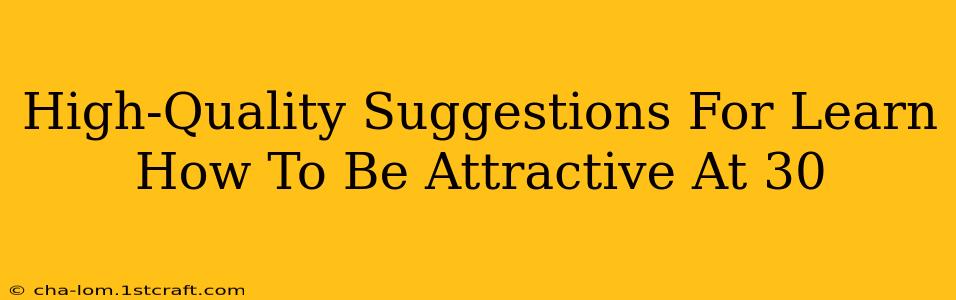 High-Quality Suggestions For Learn How To Be Attractive At 30