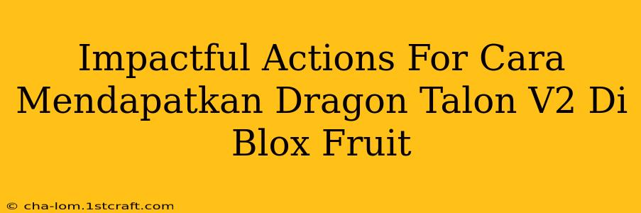 Impactful Actions For Cara Mendapatkan Dragon Talon V2 Di Blox Fruit