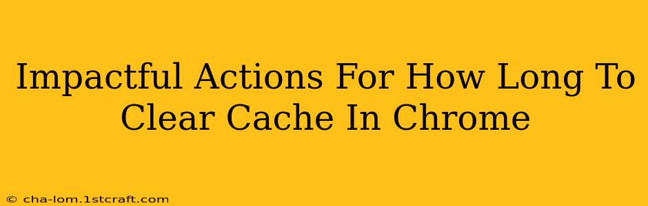 Impactful Actions For How Long To Clear Cache In Chrome